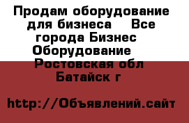 Продам оборудование для бизнеса  - Все города Бизнес » Оборудование   . Ростовская обл.,Батайск г.